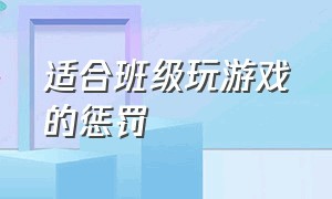 适合班级玩游戏的惩罚（班级游戏惩罚的好点子搞笑）