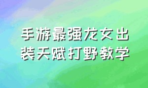 手游最强龙女出装天赋打野教学