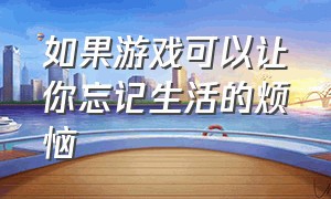 如果游戏可以让你忘记生活的烦恼（游戏只是为了消磨时间忘记烦恼）