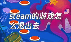 steam的游戏怎么退出去（steam里的游戏怎么退出）