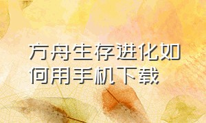 方舟生存进化如何用手机下载