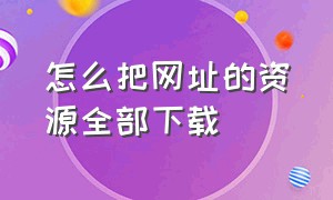 怎么把网址的资源全部下载