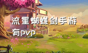 流星蝴蝶剑手游有pvp（流星蝴蝶剑手游正式服平民攻略）