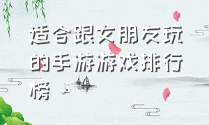 适合跟女朋友玩的手游游戏排行榜