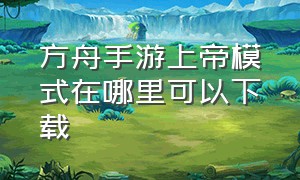 方舟手游上帝模式在哪里可以下载（方舟手游上帝模式存档下载教程）