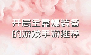 开局全靠爆装备的游戏手游推荐（开局全靠爆装备的游戏手游推荐知乎）