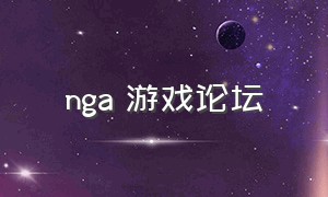 nga 游戏论坛（nga论坛官网）