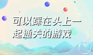 可以踩在头上一起通关的游戏