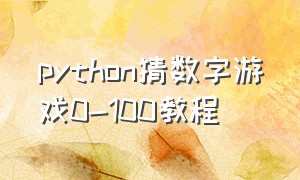 python猜数字游戏0-100教程