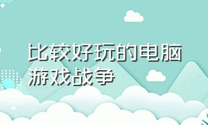 比较好玩的电脑游戏战争