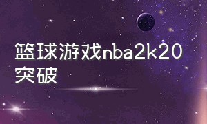 篮球游戏nba2k20突破