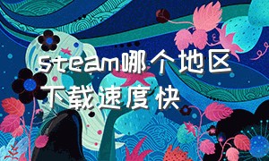 steam哪个地区下载速度快