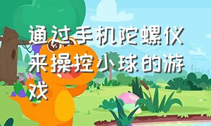 通过手机陀螺仪来操控小球的游戏