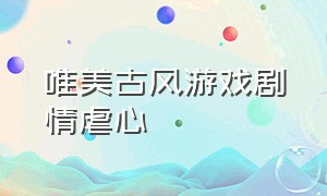 唯美古风游戏剧情虐心