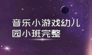 音乐小游戏幼儿园小班完整