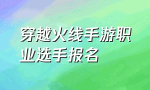 穿越火线手游职业选手报名