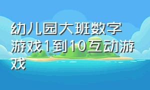 幼儿园大班数字游戏1到10互动游戏