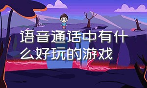 语音通话中有什么好玩的游戏（适合在语音房聊天玩的游戏）