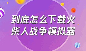 到底怎么下载火柴人战争模拟器