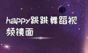 happy跳跳舞蹈视频镜面（happy song 跳跳舞蹈完整视频）