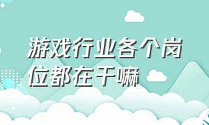 游戏行业各个岗位都在干嘛