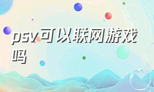 psv可以联网游戏吗