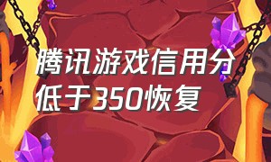 腾讯游戏信用分低于350恢复（腾讯游戏信用分小于350怎么解决）