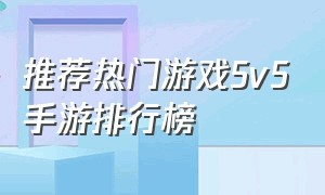 推荐热门游戏5v5手游排行榜