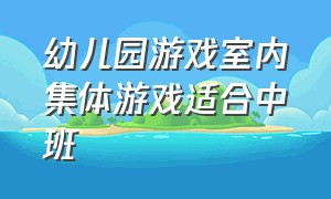 幼儿园游戏室内集体游戏适合中班