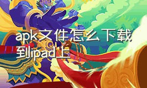 apk文件怎么下载到ipad上