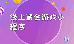 线上聚会游戏小程序（聚会休闲小游戏小程序入口）