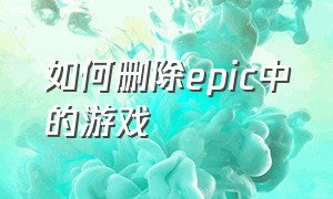 如何删除epic中的游戏