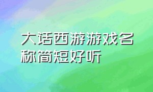 大话西游游戏名称简短好听