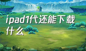 ipad1代还能下载什么