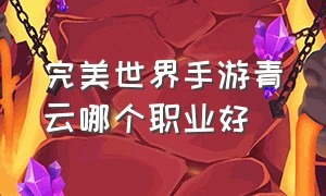 完美世界手游青云哪个职业好