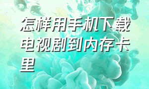 怎样用手机下载电视剧到内存卡里