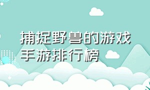 捕捉野兽的游戏手游排行榜