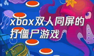 xbox双人同屏的打僵尸游戏