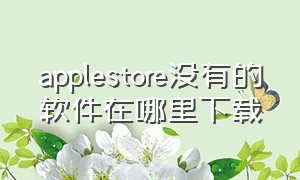 applestore没有的软件在哪里下载