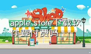 apple store下载软件要付费吗