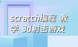 scratch编程 教学 3d射击游戏（编程scratch制作射击最简单游戏）