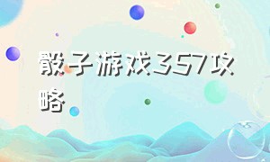 骰子游戏357攻略（手机骰子游戏攻略图解大全）