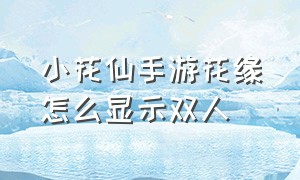 小花仙手游花缘怎么显示双人