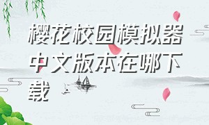 樱花校园模拟器中文版本在哪下载（樱花校园模拟器怎么下载是中文的）