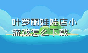 叶罗丽娃娃店小游戏怎么下载