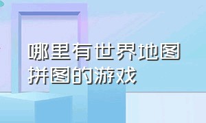 哪里有世界地图拼图的游戏（地图拼图游戏下载大全）