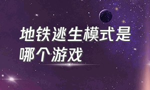 地铁逃生模式是哪个游戏