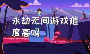 永劫无间游戏难度高吗