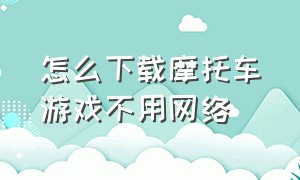 怎么下载摩托车游戏不用网络