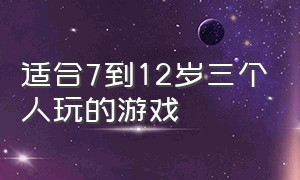 适合7到12岁三个人玩的游戏